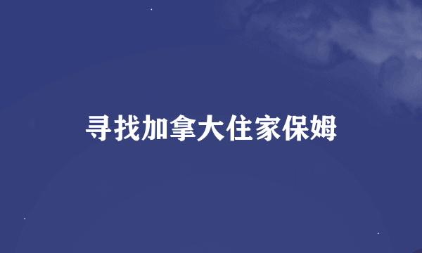 寻找加拿大住家保姆