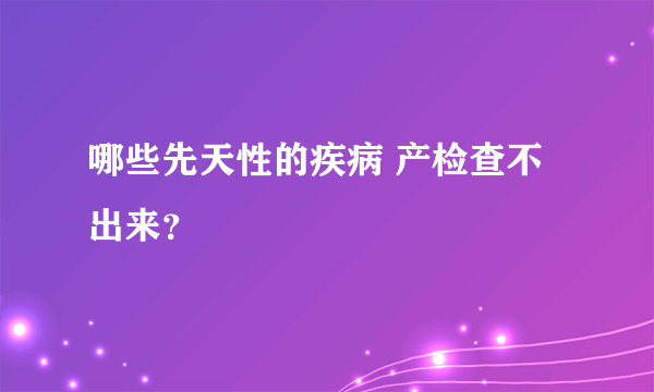 哪些先天性的疾病 产检查不出来？