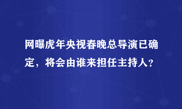 网曝虎年央视春晚总导演已确定，将会由谁来担任主持人？