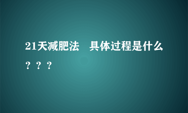 21天减肥法   具体过程是什么？？？