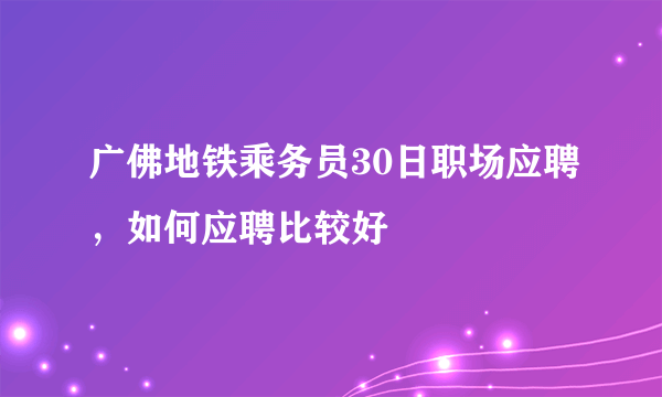 广佛地铁乘务员30日职场应聘，如何应聘比较好