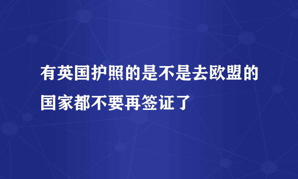 有英国护照的是不是去欧盟的国家都不要再签证了