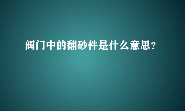 阀门中的翻砂件是什么意思？