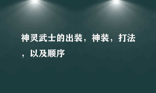 神灵武士的出装，神装，打法，以及顺序