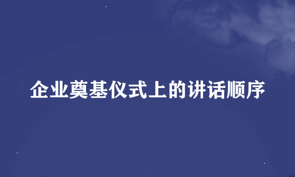 企业奠基仪式上的讲话顺序