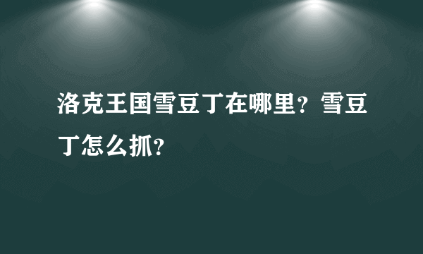 洛克王国雪豆丁在哪里？雪豆丁怎么抓？