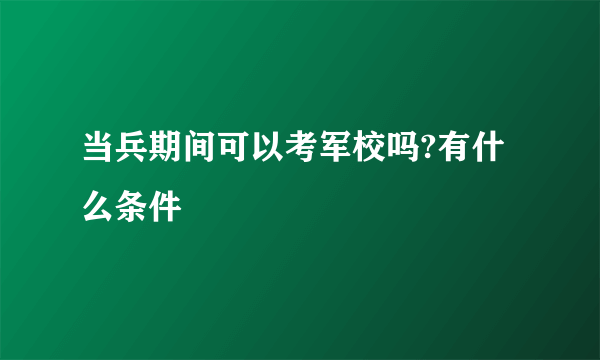 当兵期间可以考军校吗?有什么条件