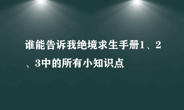 谁能告诉我绝境求生手册1、2、3中的所有小知识点