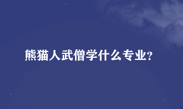 熊猫人武僧学什么专业？