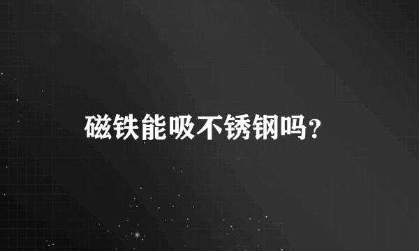 磁铁能吸不锈钢吗？