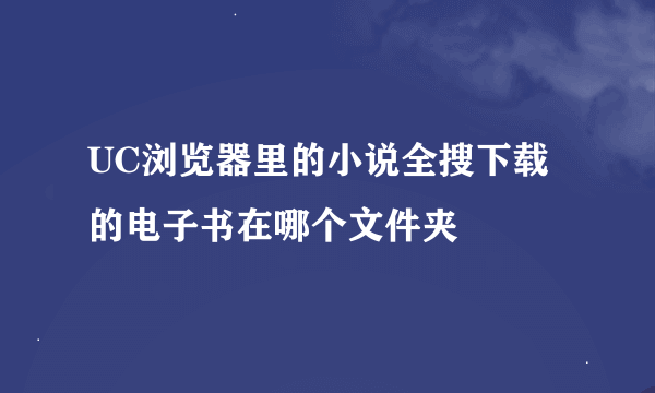 UC浏览器里的小说全搜下载的电子书在哪个文件夹