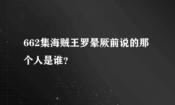 662集海贼王罗晕厥前说的那个人是谁？