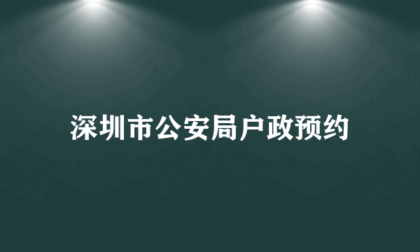 深圳市公安局户政预约