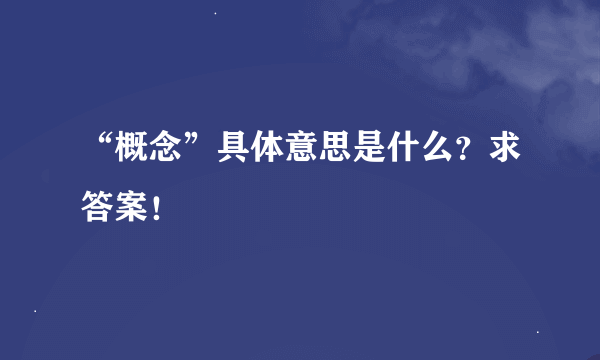 “概念”具体意思是什么？求答案！