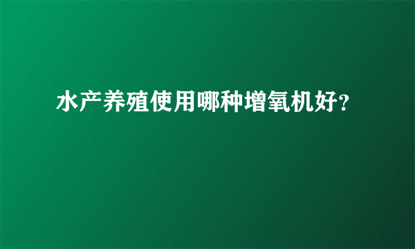 水产养殖使用哪种增氧机好？