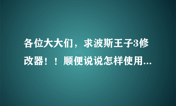 各位大大们，求波斯王子3修改器！！顺便说说怎样使用~~不是游戏里的操作，是下载完后该怎样运行游戏...