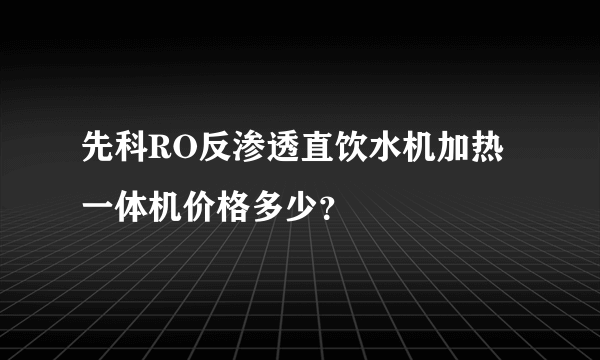 先科RO反渗透直饮水机加热一体机价格多少？