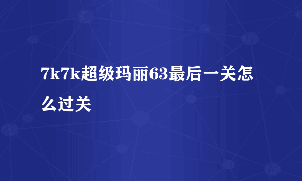 7k7k超级玛丽63最后一关怎么过关