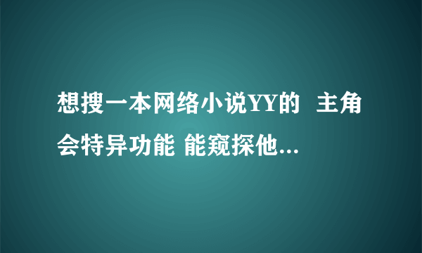 想搜一本网络小说YY的  主角会特异功能 能窥探他人想法的