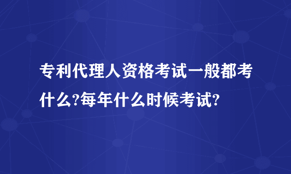 专利代理人资格考试一般都考什么?每年什么时候考试?