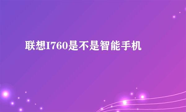 联想I760是不是智能手机