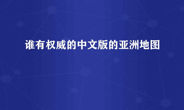 谁有权威的中文版的亚洲地图