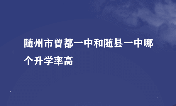 随州市曾都一中和随县一中哪个升学率高