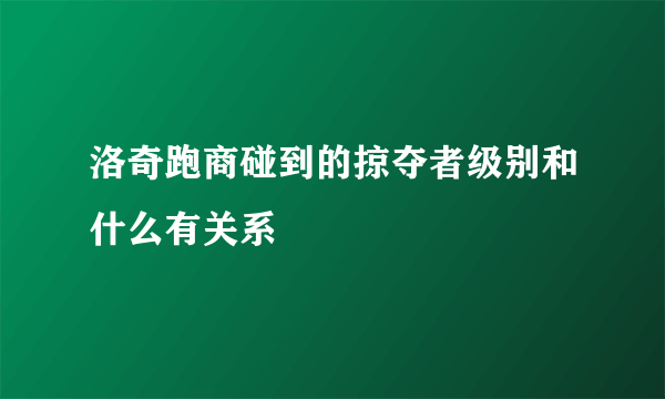 洛奇跑商碰到的掠夺者级别和什么有关系