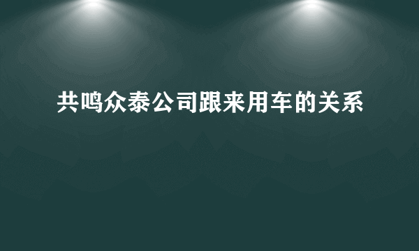 共鸣众泰公司跟来用车的关系