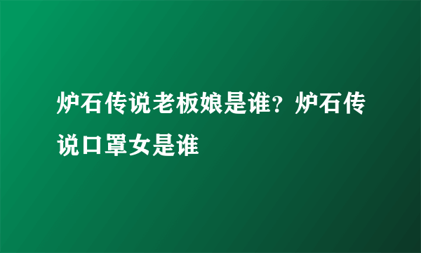 炉石传说老板娘是谁？炉石传说口罩女是谁