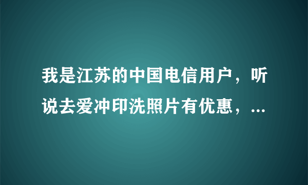 我是江苏的中国电信用户，听说去爱冲印洗照片有优惠，谁知道有什么具体的政策？