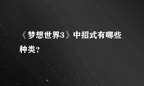 《梦想世界3》中招式有哪些种类？