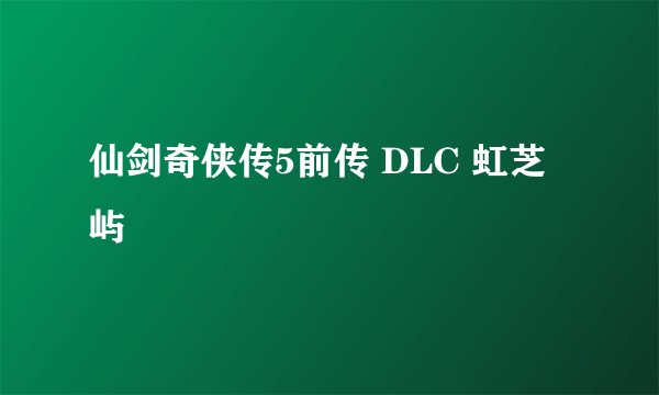 仙剑奇侠传5前传 DLC 虹芝屿