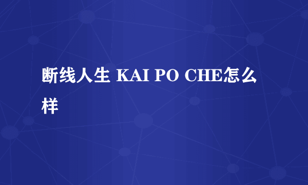 断线人生 KAI PO CHE怎么样