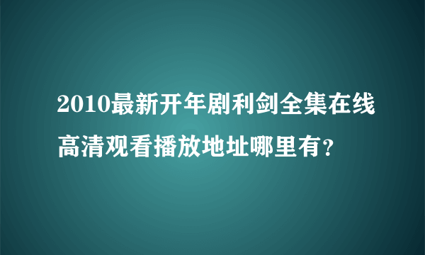 2010最新开年剧利剑全集在线高清观看播放地址哪里有？