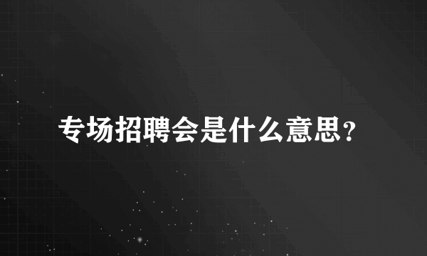 专场招聘会是什么意思？