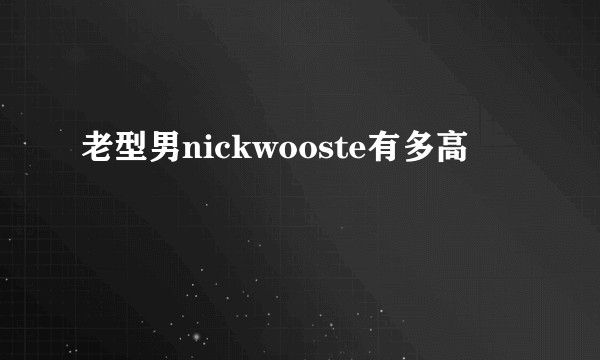 老型男nickwooste有多高