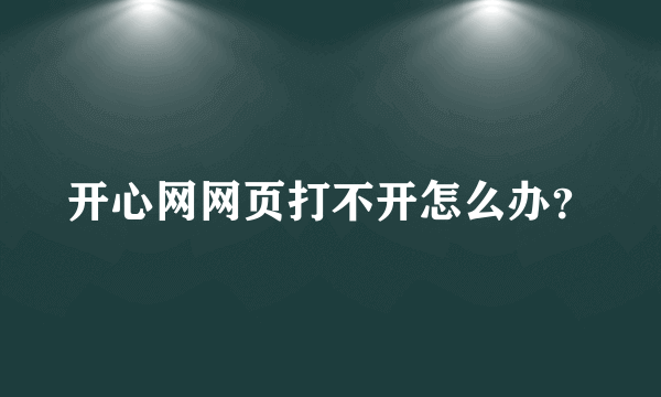 开心网网页打不开怎么办？