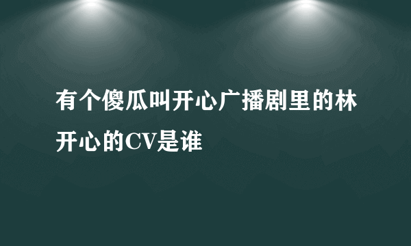 有个傻瓜叫开心广播剧里的林开心的CV是谁