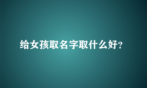 给女孩取名字取什么好？