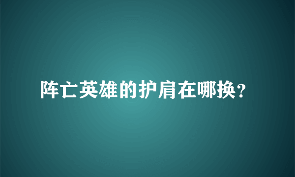 阵亡英雄的护肩在哪换？