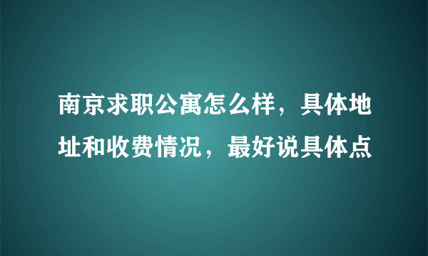 南京求职公寓怎么样，具体地址和收费情况，最好说具体点