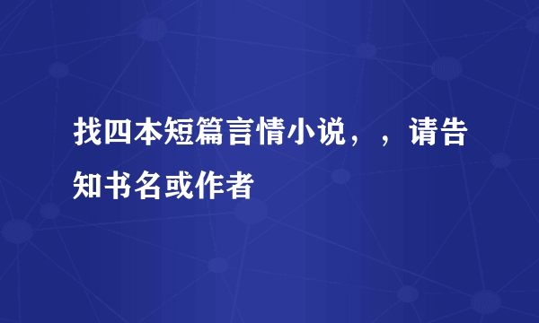 找四本短篇言情小说，，请告知书名或作者