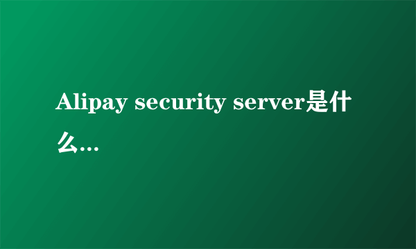 Alipay security server是什么，Alipay security server是什么