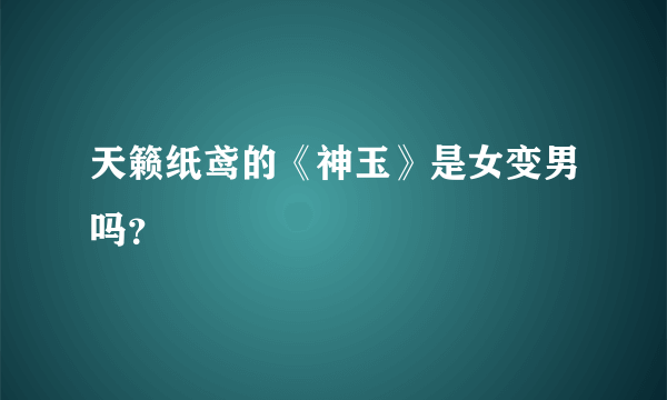 天籁纸鸢的《神玉》是女变男吗？