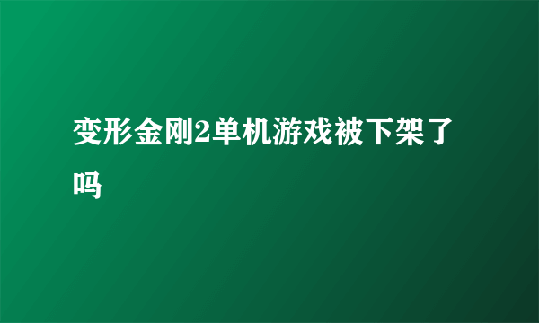 变形金刚2单机游戏被下架了吗