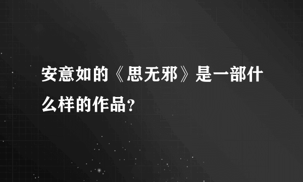 安意如的《思无邪》是一部什么样的作品？