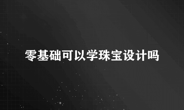 零基础可以学珠宝设计吗