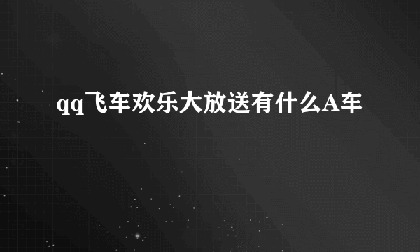 qq飞车欢乐大放送有什么A车