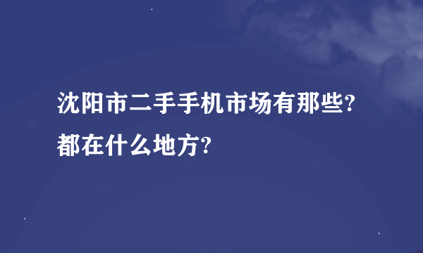 沈阳市二手手机市场有那些?都在什么地方?